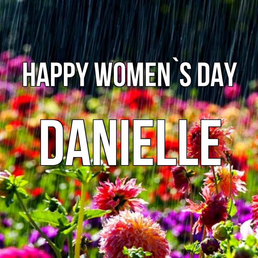 Greetings card с именем, Danielle happy women`s day цветы под дождиком к международному женскому дню Greetings with text for free download 